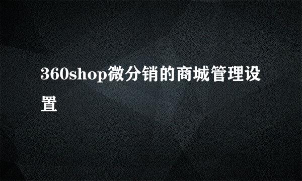 360shop微分销的商城管理设置