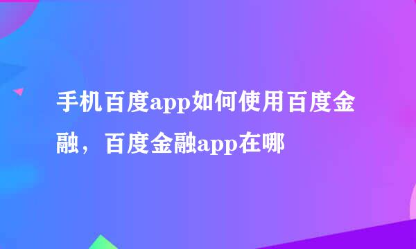 手机百度app如何使用百度金融，百度金融app在哪