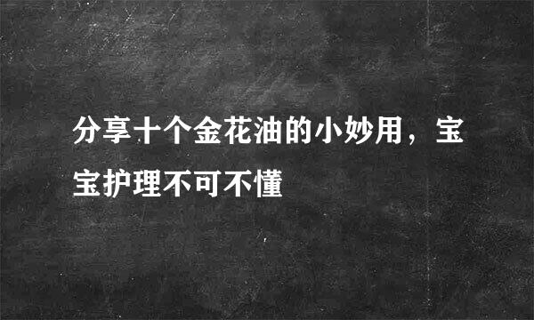 分享十个金花油的小妙用，宝宝护理不可不懂