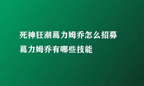 死神狂潮葛力姆乔怎么招募 葛力姆乔有哪些技能