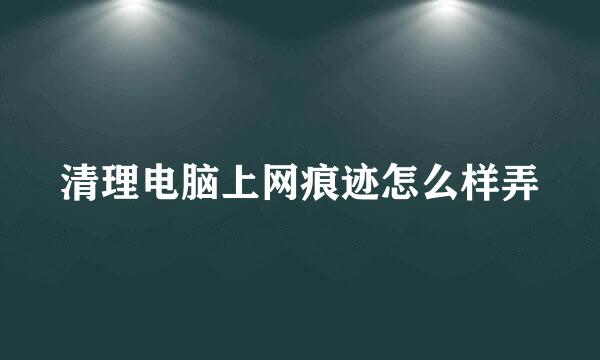 清理电脑上网痕迹怎么样弄