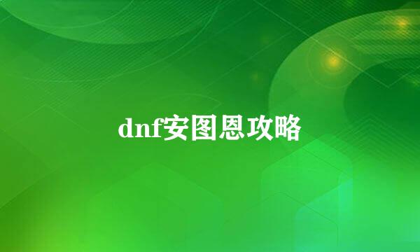 dnf安图恩攻略