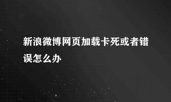 新浪微博网页加载卡死或者错误怎么办