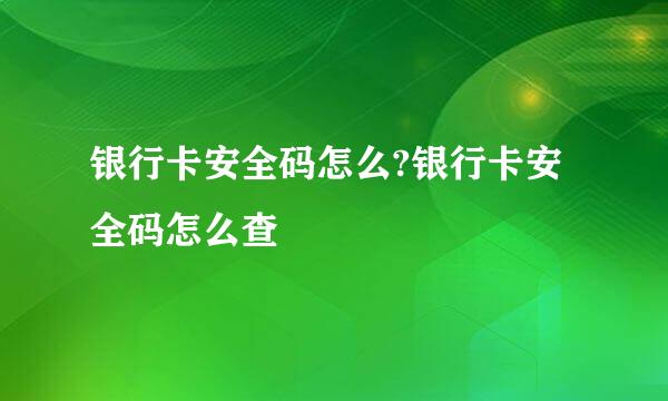 银行卡安全码怎么?银行卡安全码怎么查