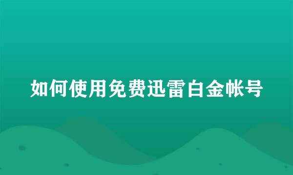 如何使用免费迅雷白金帐号