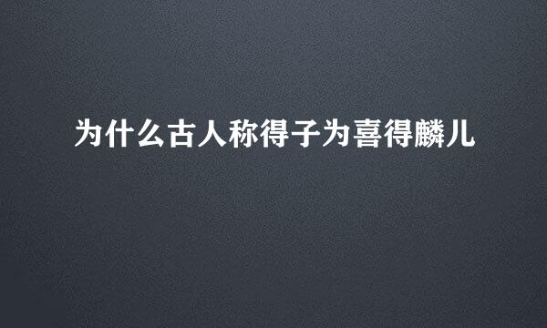 为什么古人称得子为喜得麟儿