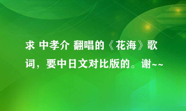 求 中孝介 翻唱的《花海》歌词，要中日文对比版的。谢~~