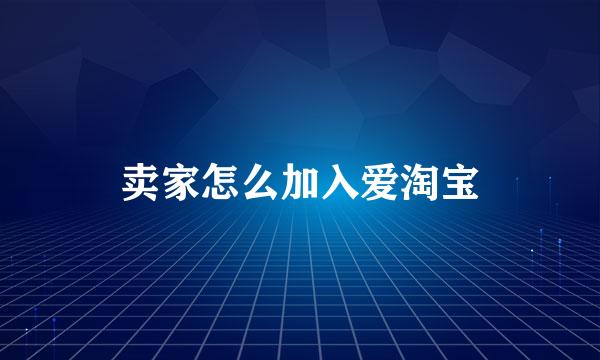 卖家怎么加入爱淘宝