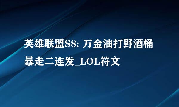 英雄联盟S8: 万金油打野酒桶暴走二连发_LOL符文