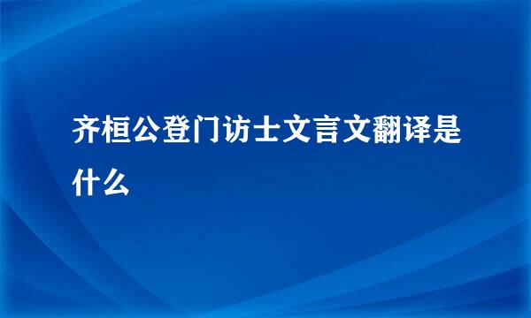 齐桓公登门访士文言文翻译是什么