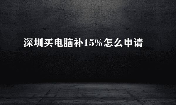 深圳买电脑补15%怎么申请