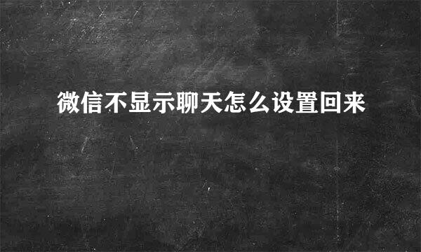 微信不显示聊天怎么设置回来