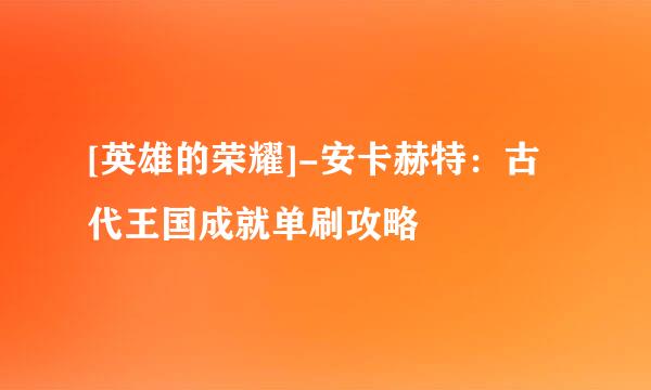 [英雄的荣耀]-安卡赫特：古代王国成就单刷攻略