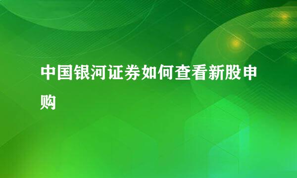 中国银河证券如何查看新股申购