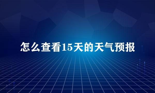 怎么查看15天的天气预报