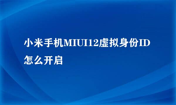 小米手机MIUI12虚拟身份ID怎么开启