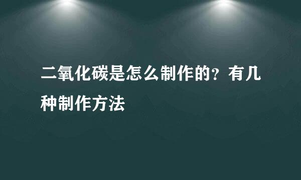 二氧化碳是怎么制作的？有几种制作方法