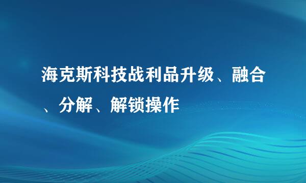 海克斯科技战利品升级、融合、分解、解锁操作