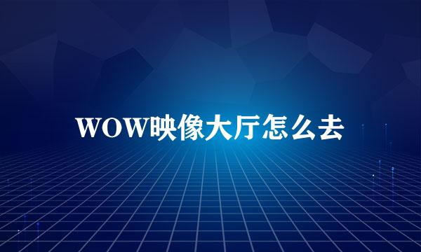 WOW映像大厅怎么去