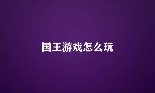 国王游戏怎么玩