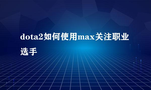 dota2如何使用max关注职业选手