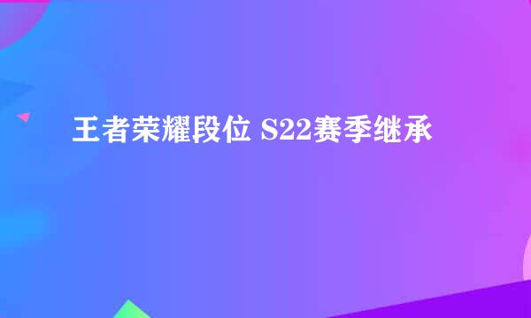 王者荣耀段位 S22赛季继承