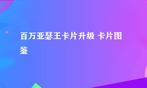 百万亚瑟王卡片升级 卡片图鉴