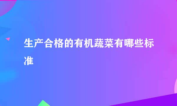 生产合格的有机蔬菜有哪些标准