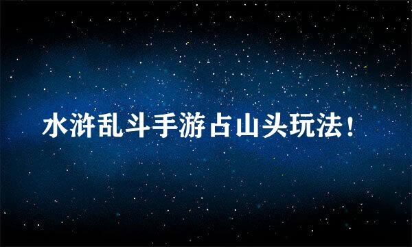 水浒乱斗手游占山头玩法！