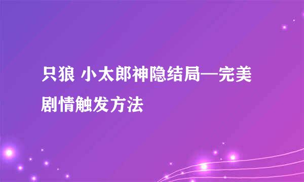 只狼 小太郎神隐结局—完美剧情触发方法