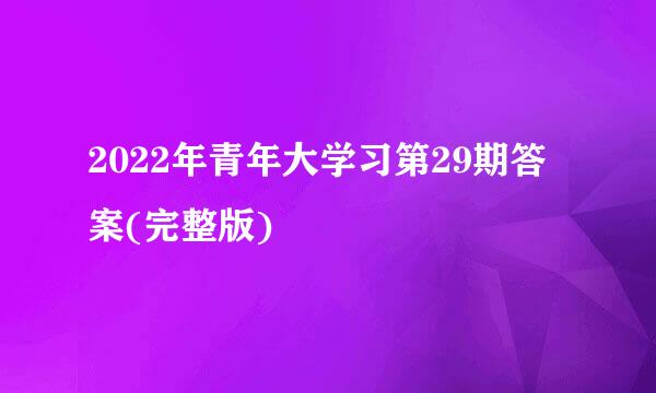 2022年青年大学习第29期答案(完整版)