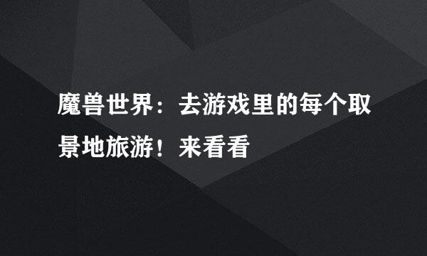 魔兽世界：去游戏里的每个取景地旅游！来看看