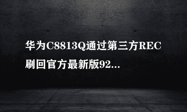 华为C8813Q通过第三方REC刷回官方最新版92B801