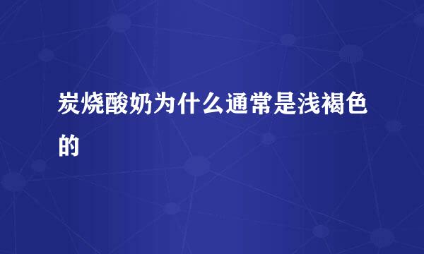 炭烧酸奶为什么通常是浅褐色的