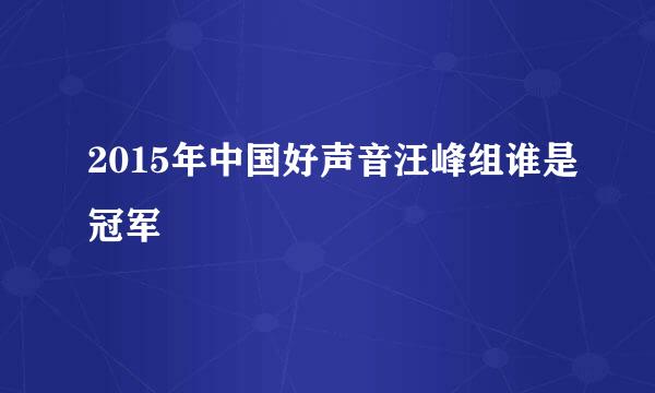 2015年中国好声音汪峰组谁是冠军