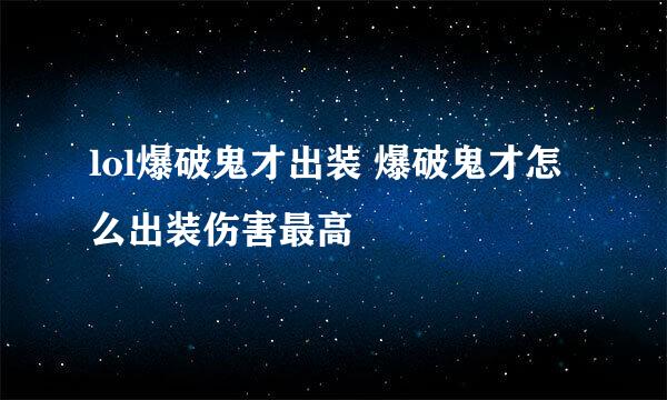 lol爆破鬼才出装 爆破鬼才怎么出装伤害最高