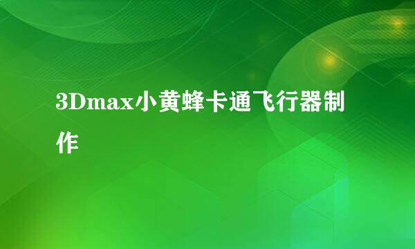 3Dmax小黄蜂卡通飞行器制作