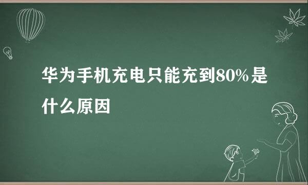 华为手机充电只能充到80%是什么原因