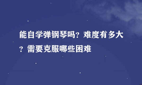 能自学弹钢琴吗？难度有多大？需要克服哪些困难