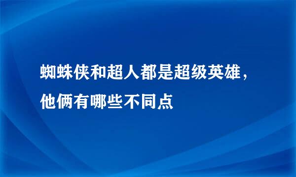 蜘蛛侠和超人都是超级英雄，他俩有哪些不同点