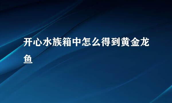 开心水族箱中怎么得到黄金龙鱼