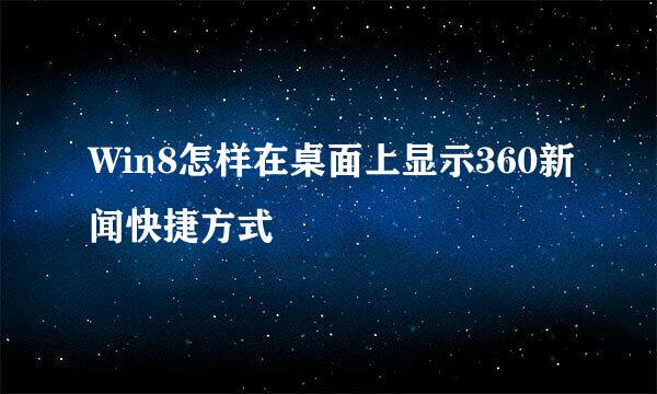 Win8怎样在桌面上显示360新闻快捷方式