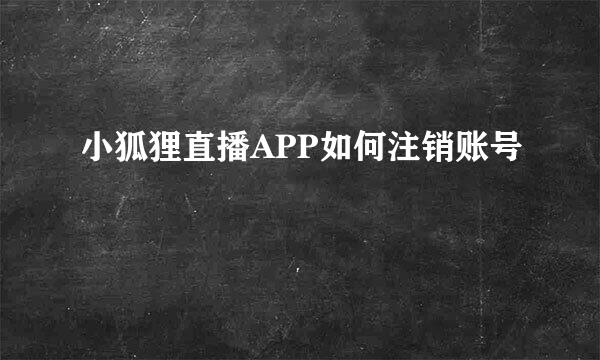 小狐狸直播APP如何注销账号