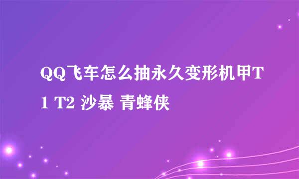 QQ飞车怎么抽永久变形机甲T1 T2 沙暴 青蜂侠