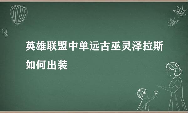 英雄联盟中单远古巫灵泽拉斯如何出装