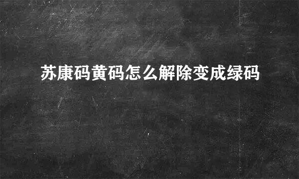 苏康码黄码怎么解除变成绿码