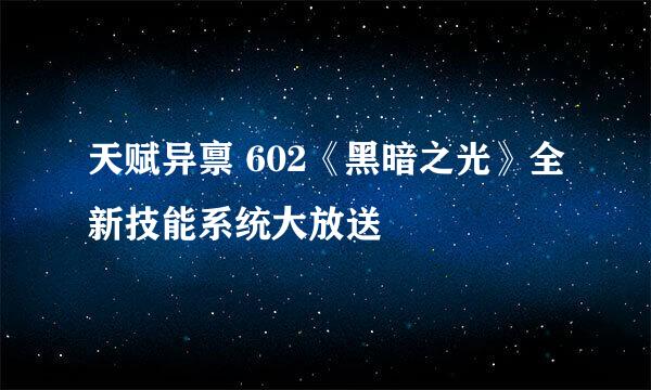 天赋异禀 602《黑暗之光》全新技能系统大放送