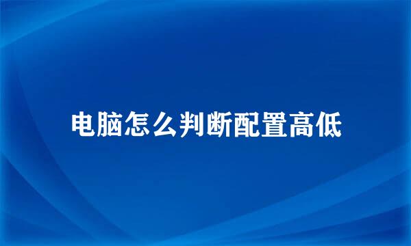 电脑怎么判断配置高低