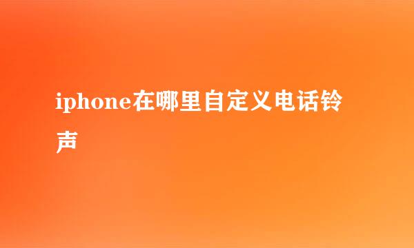 iphone在哪里自定义电话铃声