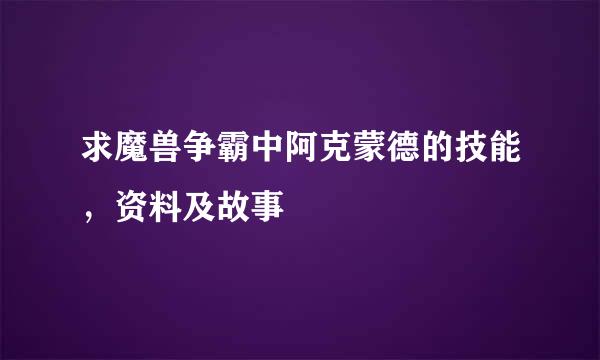 求魔兽争霸中阿克蒙德的技能，资料及故事